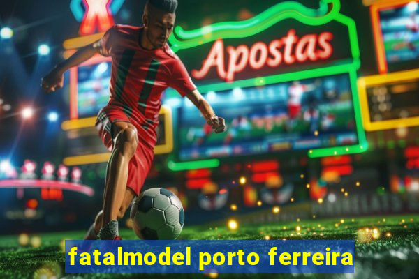 fatalmodel porto ferreira